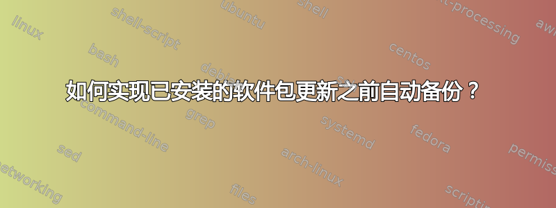 如何实现已安装的软件包更新之前自动备份？