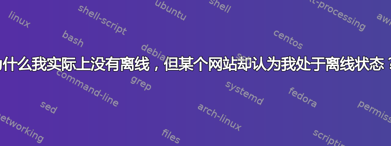 为什么我实际上没有离线，但某个网站却认为我处于离线状态？