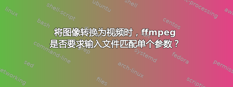 将图像转换为视频时，ffmpeg 是否要求输入文件匹配单个参数？