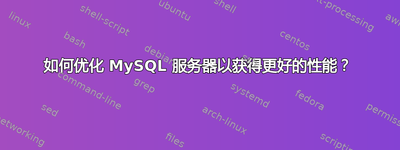 如何优化 MySQL 服务器以获得更好的性能？