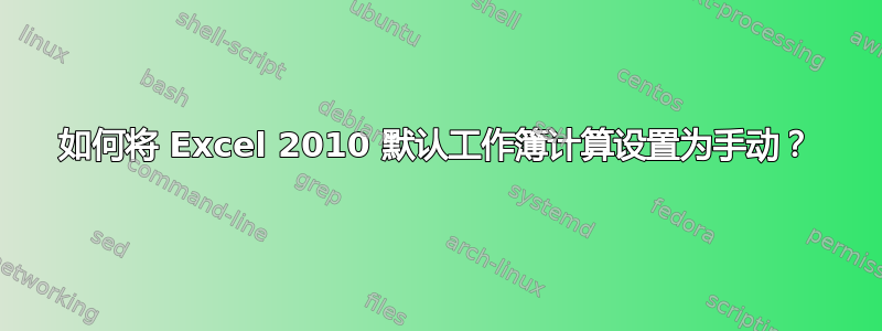 如何将 Excel 2010 默认工作簿计算设置为手动？