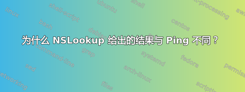 为什么 NSLookup 给出的结果与 Ping 不同？