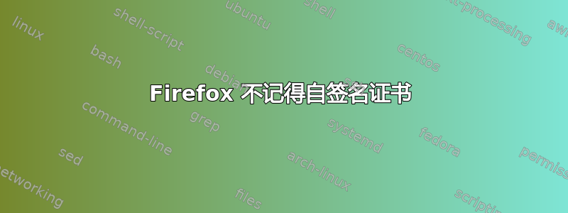 Firefox 不记得自签名证书