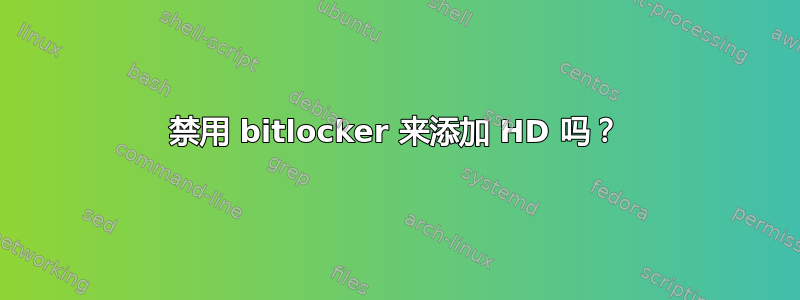 禁用 bitlocker 来添加 HD 吗？