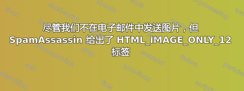 尽管我们不在电子邮件中发送图片，但 SpamAssassin 给出了 HTML_IMAGE_ONLY_12 标签