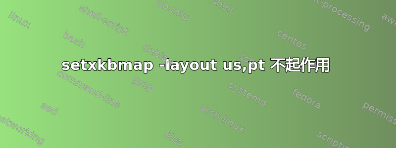 setxkbmap -layout us,pt 不起作用