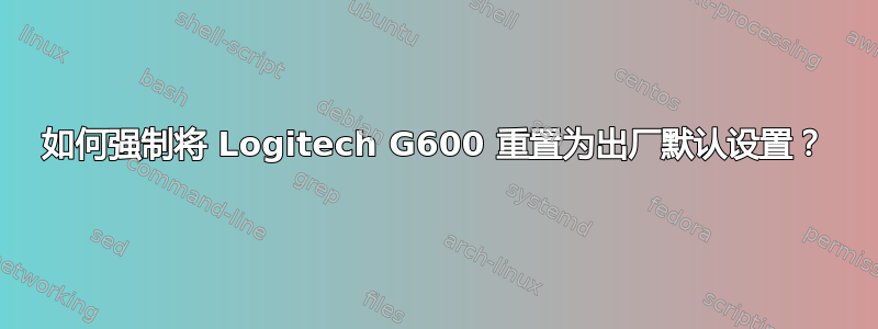 如何强制将 Logitech G600 重置为出厂默认设置？