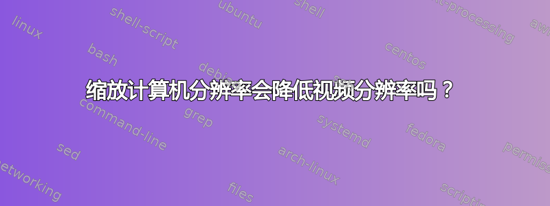 缩放计算机分辨率会降低视频分辨率吗？