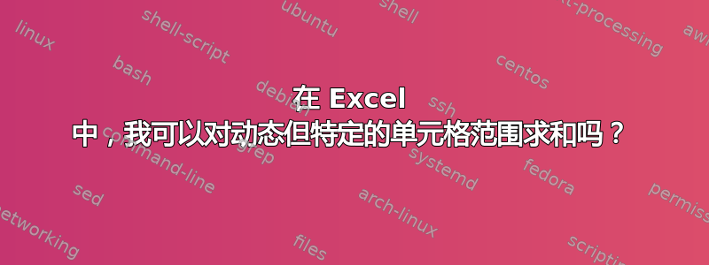 在 Excel 中，我可以对动态但特定的单元格范围求和吗？