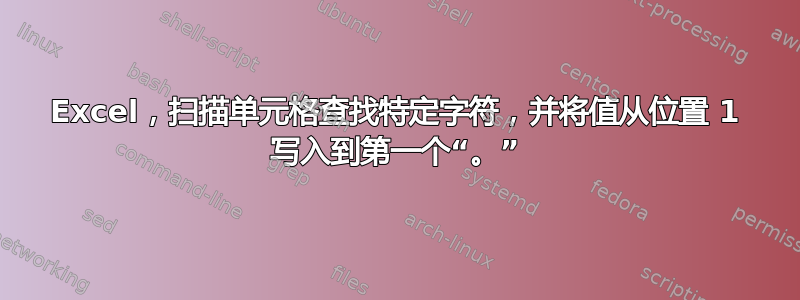 Excel，扫描单元格查找特定字符，并将值从位置 1 写入到第一个“。”