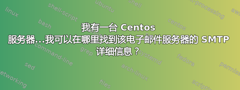 我有一台 Centos 服务器...我可以在哪里找到该电子邮件服务器的 SMTP 详细信息？