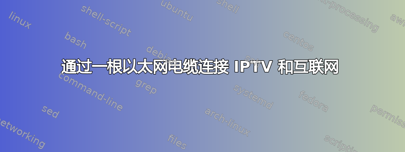 通过一根以太网电缆连接 IPTV 和互联网