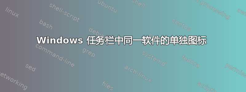 Windows 任务栏中同一软件的单独图标