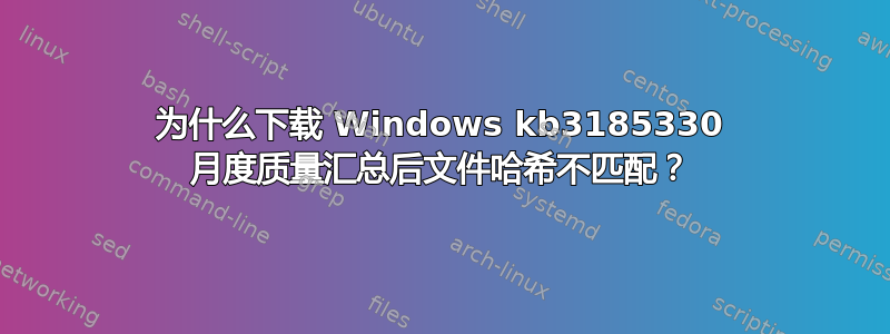 为什么下载 Windows kb3185330 月度质量汇总后文件哈希不匹配？