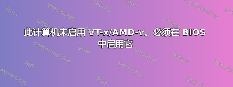 此计算机未启用 VT-x/AMD-v。必须在 BIOS 中启用它