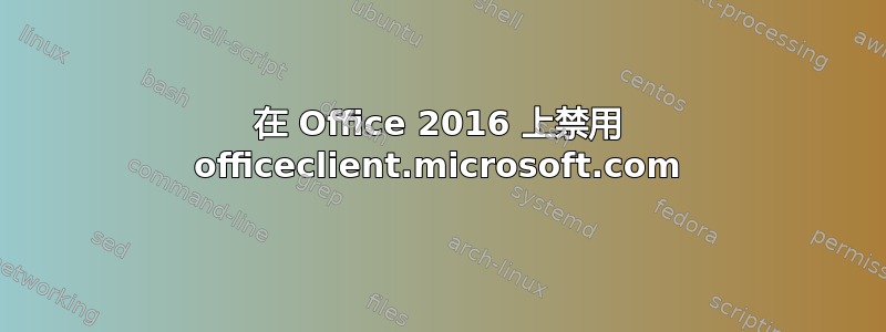 在 Office 2016 上禁用 officeclient.microsoft.com