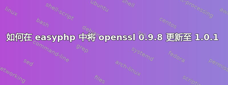 如何在 easyphp 中将 openssl 0.9.8 更新至 1.0.1