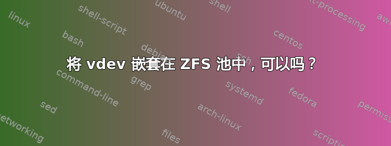 将 vdev 嵌套在 ZFS 池中，可以吗？