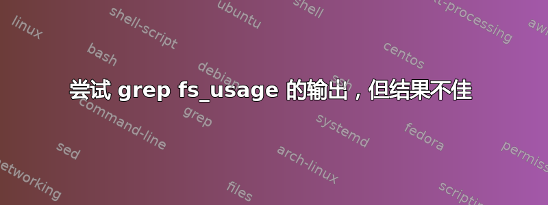 尝试 grep fs_usage 的输出，但结果不佳