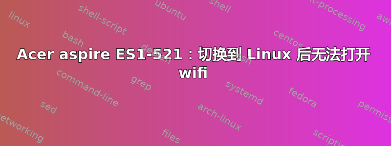 Acer aspire ES1-521：切换到 Linux 后无法打开 wifi