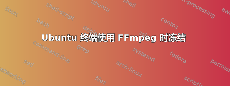 Ubuntu 终端使用 FFmpeg 时冻结