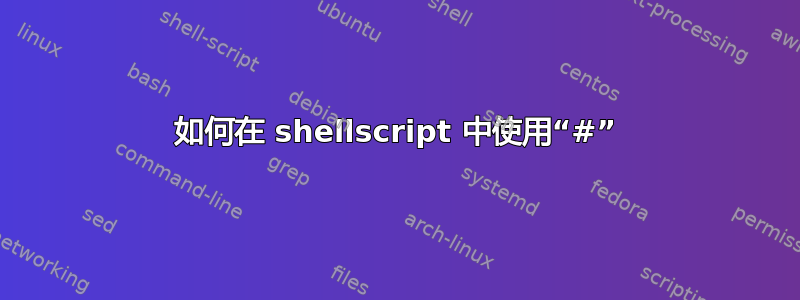 如何在 shellscript 中使用“#”