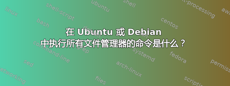 在 Ubuntu 或 Debian 中执行所有文件管理器的命令是什么？