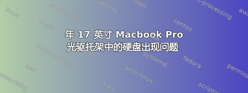 2011 年 17 英寸 Macbook Pro 光驱托架中的硬盘出现问题