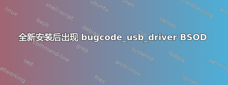 全新安装后出现 bugcode_usb_driver BSOD