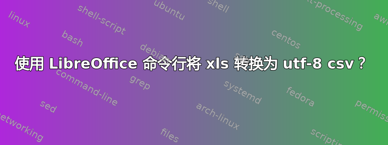 使用 LibreOffice 命令行将 xls 转换为 utf-8 csv？