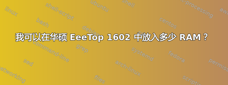 我可以在华硕 EeeTop 1602 中放入多少 RAM？