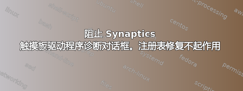 阻止 Synaptics 触摸板驱动程序诊断对话框。注册表修复不起作用