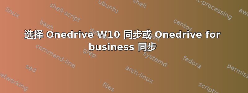 选择 Onedrive W10 同步或 Onedrive for business 同步