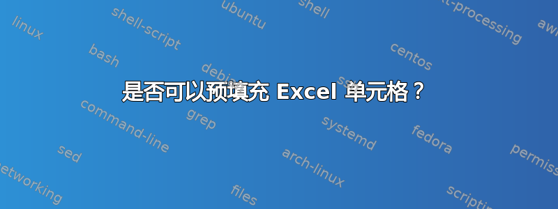 是否可以预填充 Excel 单元格？