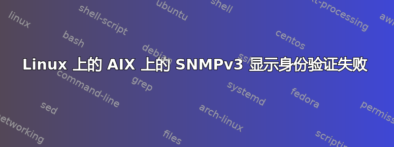 Linux 上的 AIX 上的 SNMPv3 显示身份验证失败