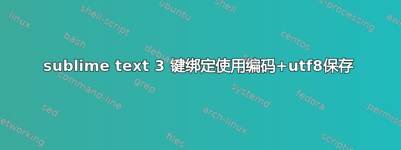 sublime text 3 键绑定使用编码+utf8保存