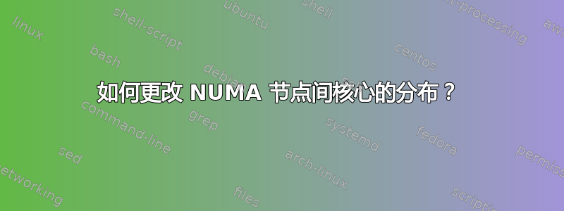 如何更改 NUMA 节点间核心的分布？