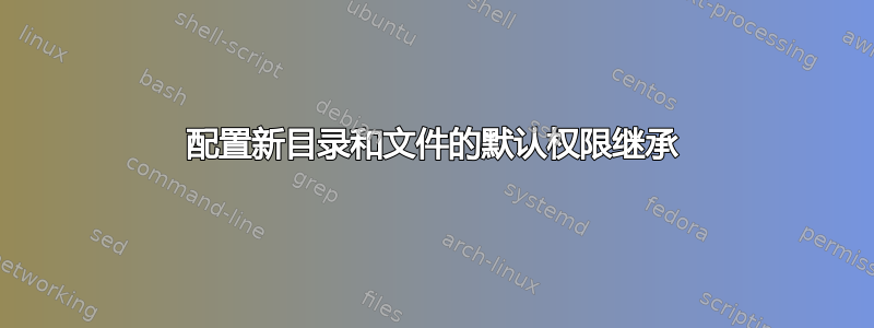 配置新目录和文件的默认权限继承