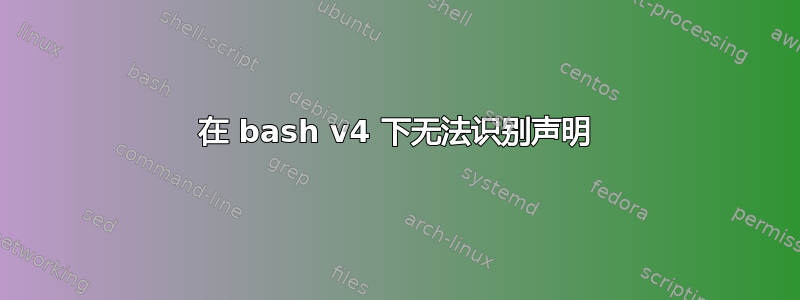 在 bash v4 下无法识别声明