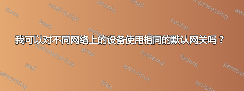 我可以对不同网络上的设备使用相同的默认网关吗？