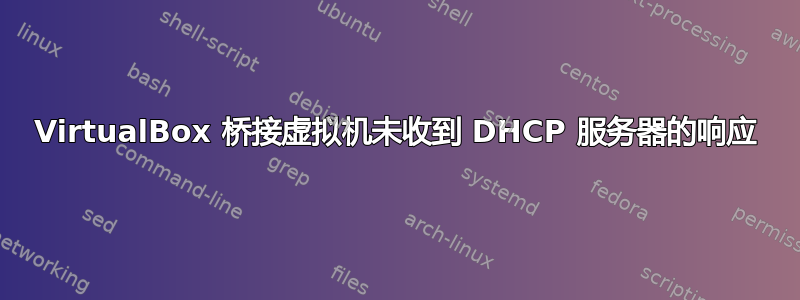 VirtualBox 桥接虚拟机未收到 DHCP 服务器的响应