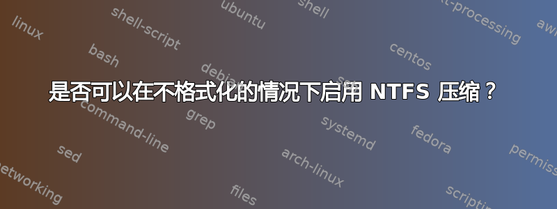 是否可以在不格式化的情况下启用 NTFS 压缩？