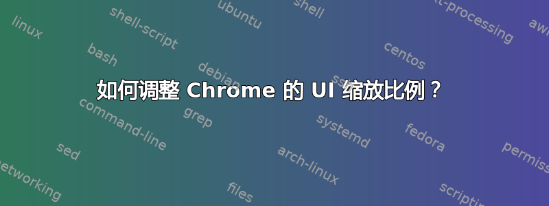 如何调整 Chrome 的 UI 缩放比例？