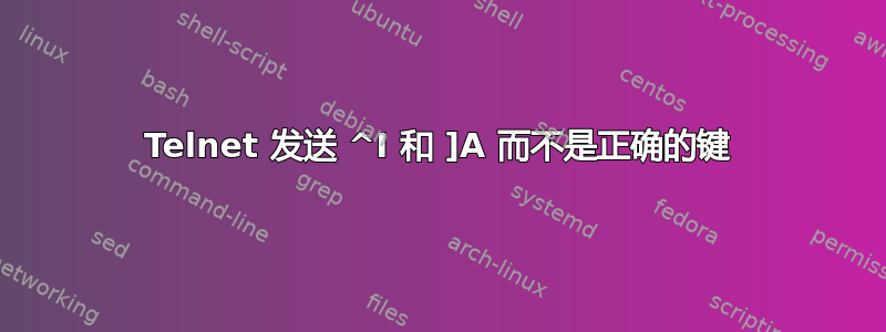 Telnet 发送 ^I 和 ]A 而不是正确的键