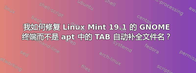 我如何修复 Linux Mint 19.1 的 GNOME 终端而不是 apt 中的 TAB 自动补全文件名？