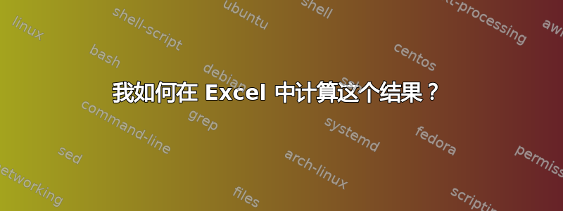 我如何在 Excel 中计算这个结果？