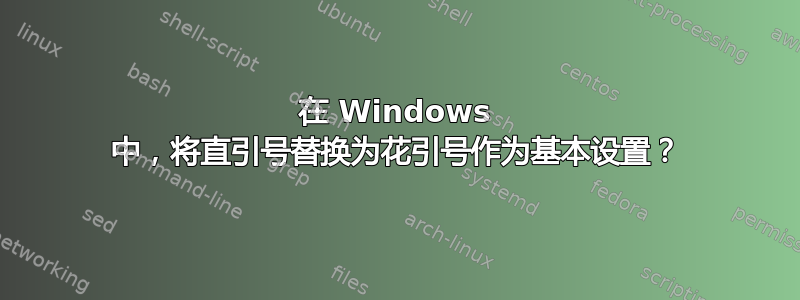 在 Windows 中，将直引号替换为花引号作为基本设置？