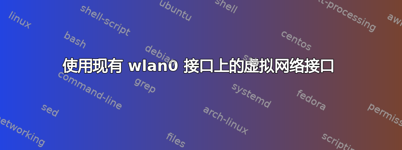 使用现有 wlan0 接口上的虚拟网络接口