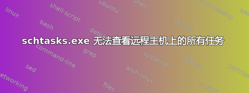 schtasks.exe 无法查看远程主机上的所有任务