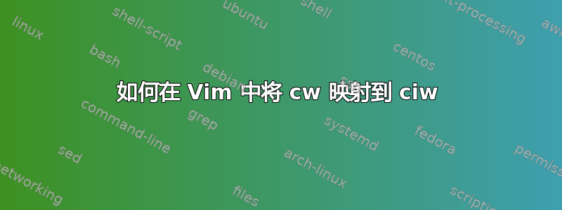 如何在 Vim 中将 cw 映射到 ciw